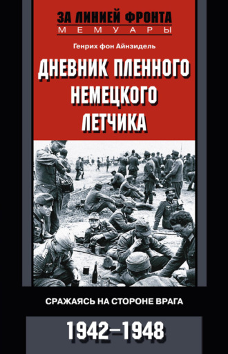 Дневник пленного немецкого летчика. Сражаясь на стороне врага. 1942-1948. Генрих фон Айнзидель