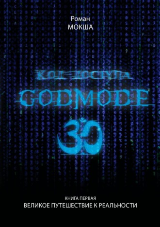 Роман Мокша. Код доступа. Godmode 3.0. Книга первая. Великое путешествие к Реальности