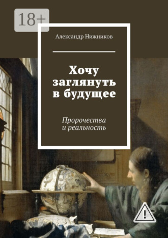 Хочу заглянуть в будущее. Пророчества и реальность. Александр Нижников
