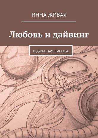 Инна Живая. Любовь и дайвинг. Избранная лирика