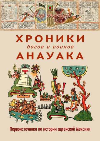 В. Н. Талах. Хроники богов и воинов Анауака. Первоисточники по истории ацтекской Мексики