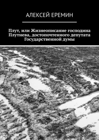 Алексей Еремин. Плут, или Жизнеописание господина Плутнева, достопочтенного депутата Государственной думы