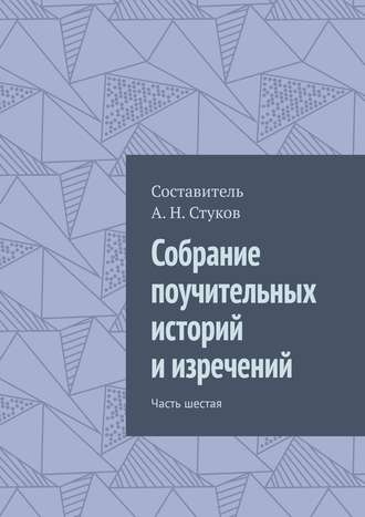 Александр Николаевич Стуков. Собрание поучительных историй и изречений. Часть шестая