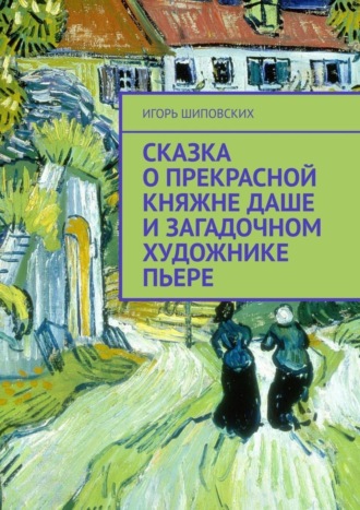 Сказка о прекрасной княжне Даше и загадочном художнике Пьере. Новелла-сказка. 