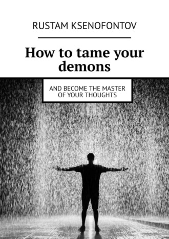 Rustam Ksenofontov. How to tame your demons. And become the master of your thoughts