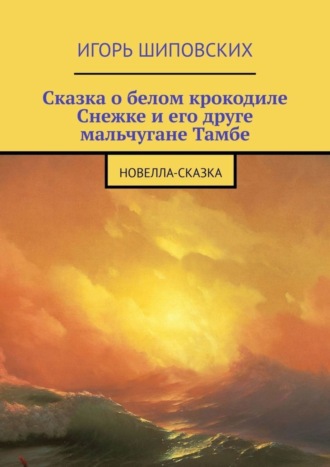 Сказка о белом крокодиле Снежке и его друге мальчугане Тамбе. Новелла-сказка. 