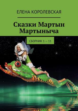 Елена Королевская. Сказки Мартын Мартыныча. Сборник 1 – 11