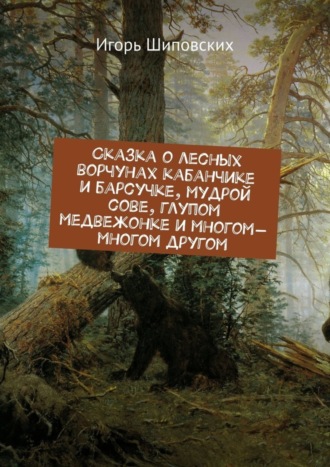 Сказка о лесных ворчунах кабанчике и барсучке, мудрой сове, глупом медвежонке и многом-многом другом. Новелла-сказка. 