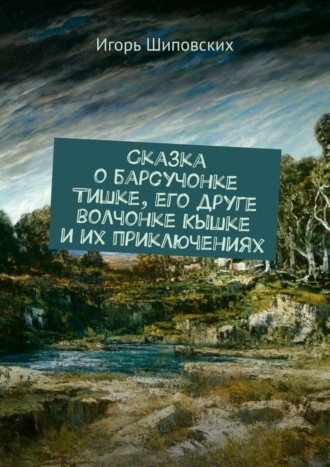 Сказка о барсучонке Тишке, его друге волчонке Кышке и их приключениях. Новелла-сказка. 