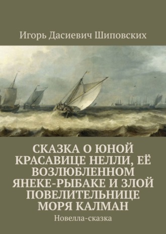 Сказка о юной красавице Нелли, её возлюбленном Янеке-рыбаке и злой повелительнице моря Калман. Новелла-сказка. 