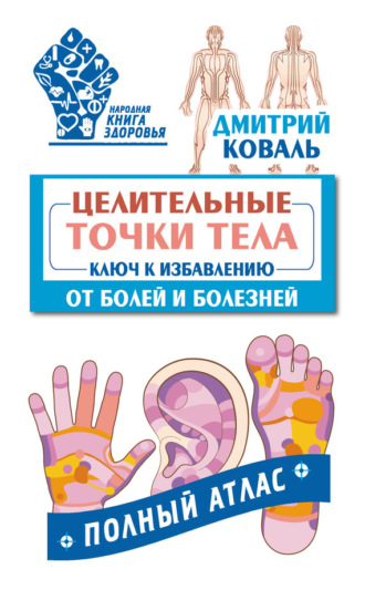 Целительные точки тела. Ключ к избавлению от болей и болезней. Полный атлас. 