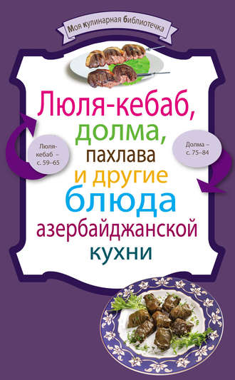 Сборник кулинарных рецептов. Люля-кебаб, долма, пахлава и другие блюда азербайджанской кухни
