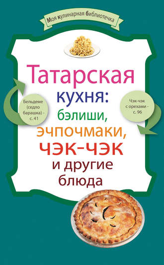 Сборник кулинарных рецептов. Татарская кухня: бэлиши, эчпочмаки, чэк-чэк и другие блюда
