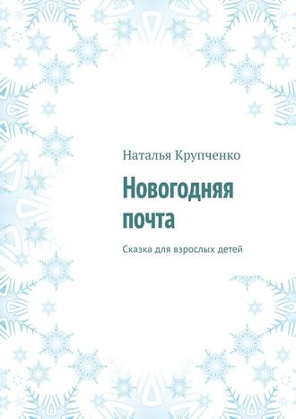 Наталья Крупченко. Новогодняя почта. Сказка для взрослых детей