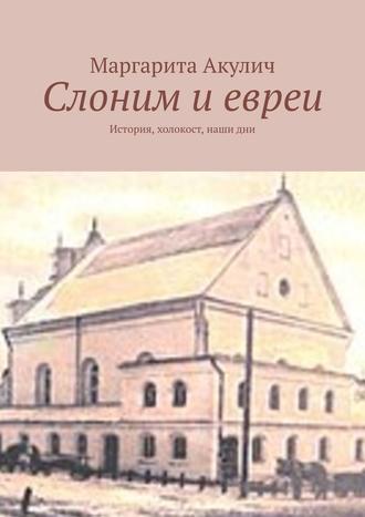 Маргарита Акулич. Слоним и евреи. История, холокост, наши дни