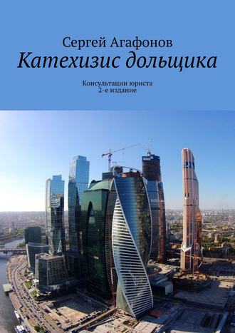 Катехизис дольщика. Консультации юриста. 2-е издание. Сергей Агафонов