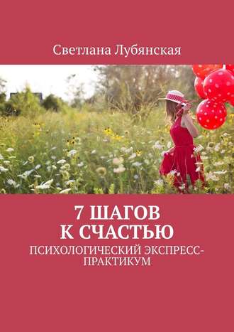 Светлана Лубянская. 7 шагов к счастью. Психологический экспресс-практикум