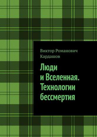 Виктор Романович Кардашов. Люди и Вселенная. Технологии бессмертия