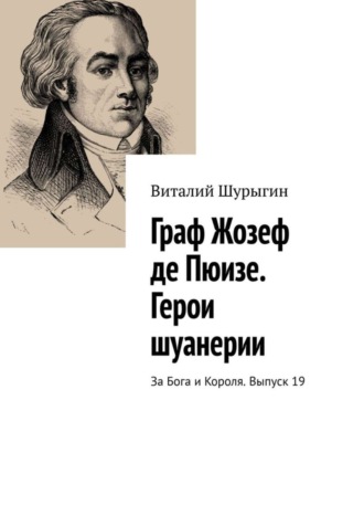 Виталий Шурыгин. Граф Жозеф де Пюизе. Герои шуанерии. За Бога и Короля. Выпуск 19