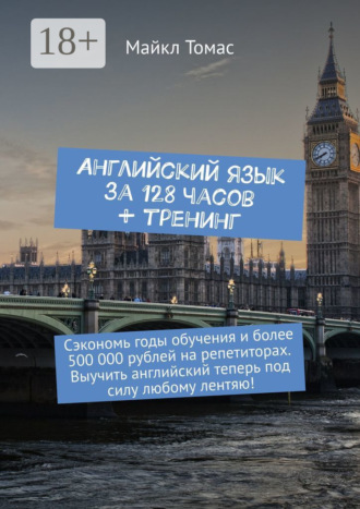 Английский язык за 128 часов + тренинг. Сэкономь годы обучения и более 500 000 рублей на репетиторах. Выучить английский теперь под силу любому лентяю!. 