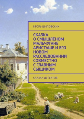 Сказка о смышлёном мальчугане Аристаше и его новом расследовании совместно с главным сыщиком. Сказка-детектив. 