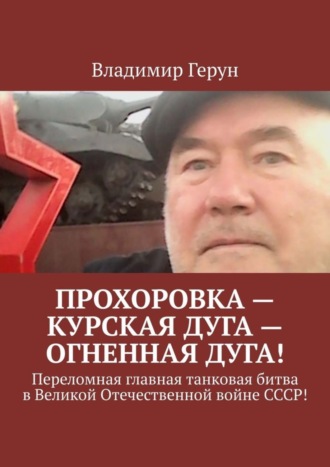 Владимир Герун. Прохоровка – Курская дуга – огненная дуга! Переломная главная танковая битва в Великой Отечественной войне СССР!