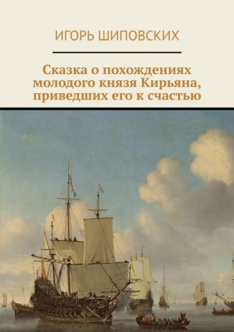 Сказка о похождениях молодого князя Кирьяна, приведших его к счастью. Новелла-сказка. 