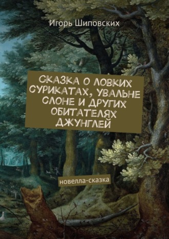 Сказка о ловких сурикатах, увальне слоне и других обитателях джунглей. Новелла-сказка. 