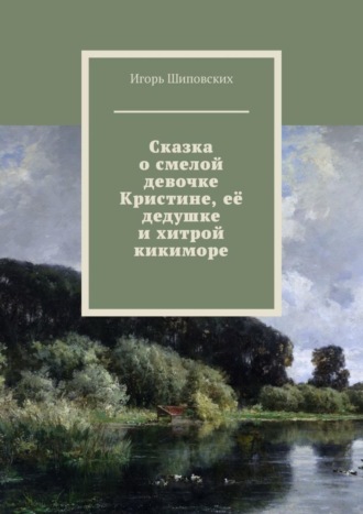 Сказка о смелой девочке Кристине, её дедушке и хитрой кикиморе. Новелла-сказка. 