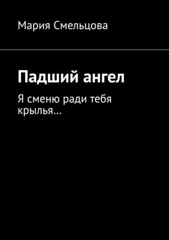 Мария Смельцова. Падший ангел. Я сменю ради тебя крылья…