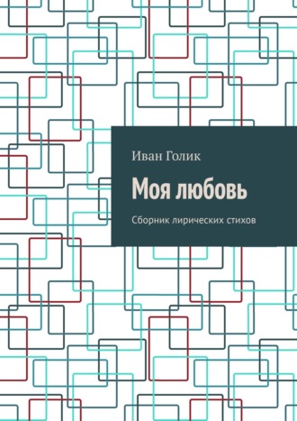 Моя любовь. Сборник лирических стихов. Иван Голик