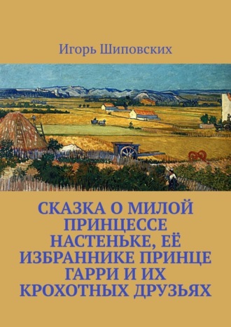 Сказка о милой принцессе Настеньке, её избраннике принце Гарри и их крохотных друзьях. Новелла-сказка. 