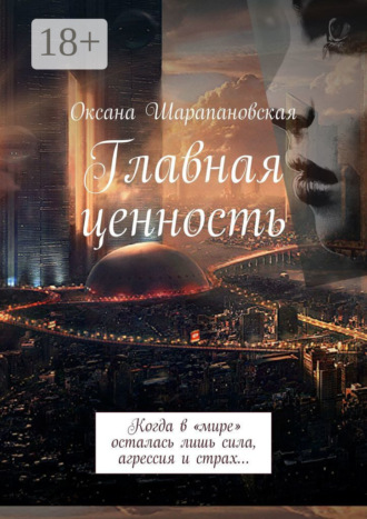 Главная ценность. Когда в «мире» осталась лишь сила, агрессия и страх…. Оксана Шарапановская