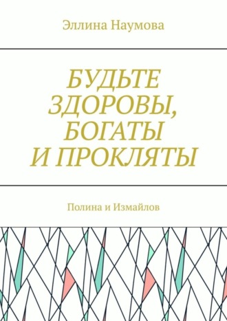 Эллина Наумова. Будьте здоровы, богаты и прокляты. Полина и Измайлов