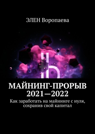 ЭЛЕН Воропаева. Майнинг-прорыв 2021—2022. Как заработать на майнинге с нуля, сохранив свой капитал