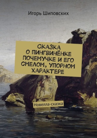 Сказка о пингвинёнке Почемучке и его смелом, упорном характере. Новелла-сказка. 