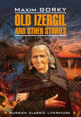 Old Izergil and other stories / Старуха Изергиль и другие рассказы. Книга для чтения на английском языке. 