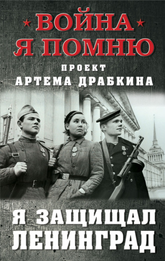 Я защищал Ленинград. Артем Драбкин