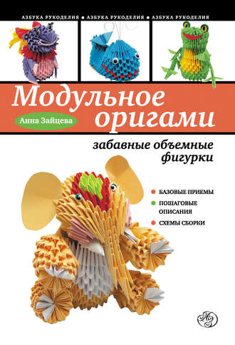 Анна Зайцева. Модульное оригами: забавные объемные фигурки