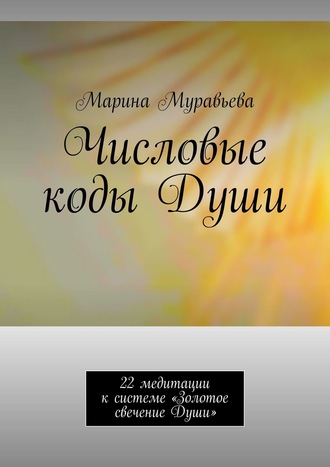 Марина Муравьева. Числовые коды Души. 22 медитации к системе «Золотое свечение Души»