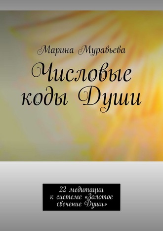 Числовые коды Души. 22 медитации к системе «Золотое свечение Души». 