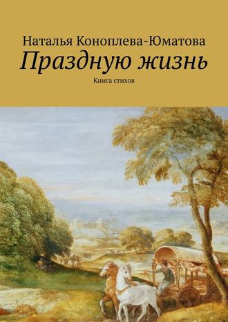 Наталья Коноплева-Юматова. Праздную жизнь. Книга стихов