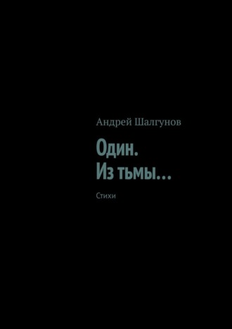 Андрей Шалгунов. Один. Из тьмы… Стихи