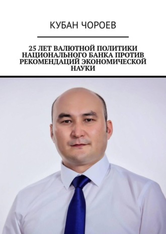 25 лет валютной политики национального банка против рекомендаций экономической науки. Кубан Чороев