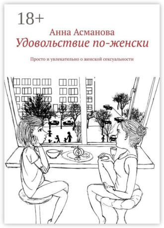 Анна Асманова. Удовольствие по-женски. Просто и увлекательно о женской сексуальности