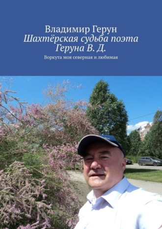 Шахтёрская судьба поэта Геруна В. Д. Воркута моя северная и любимая. 
