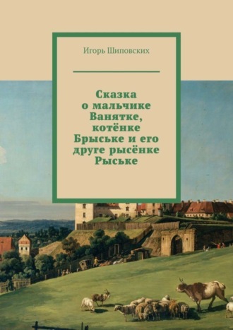 Сказка о мальчике Ванятке, котёнке Брыське и его друге рысёнке Рыське. Новелла-сказка. 