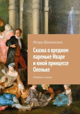 Сказка о вредном пареньке Иваре и юной принцессе Оленьке. Новелла-сказка. 
