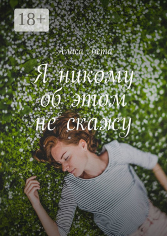 Я никому об этом не скажу. Алиса Бета
