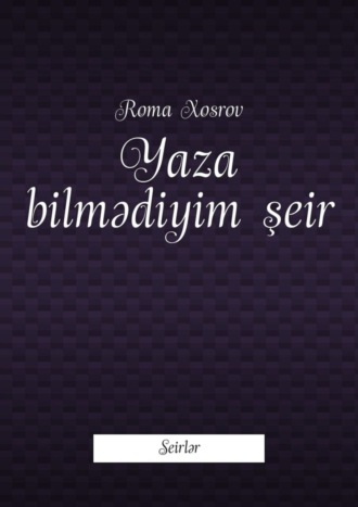 Yaza bilmədiyim şeir. Seirlər. Roma Xosrov